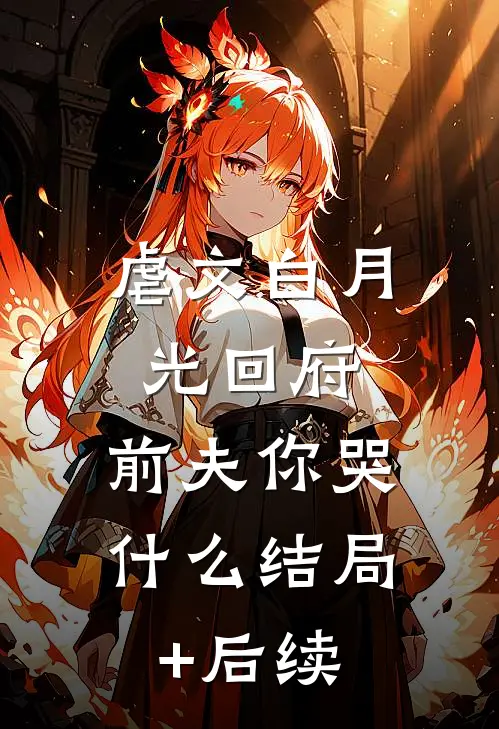 虐文白月光回府，前夫你哭什么结局+后续