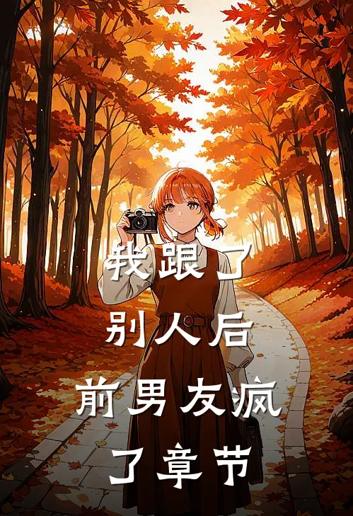 我跟了别人后，前男友疯了章节