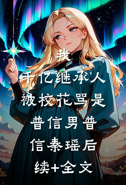我，千亿继承人，被校花骂是普信男普信秦瑶后续+全文