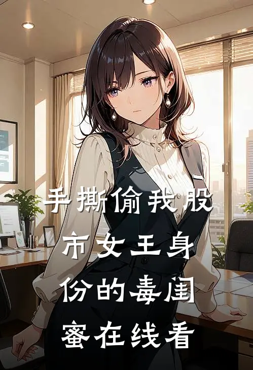 手撕偷我股市女王身份的毒闺蜜在线看