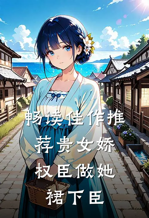 畅读佳作推荐贵女娇：权臣做她裙下臣