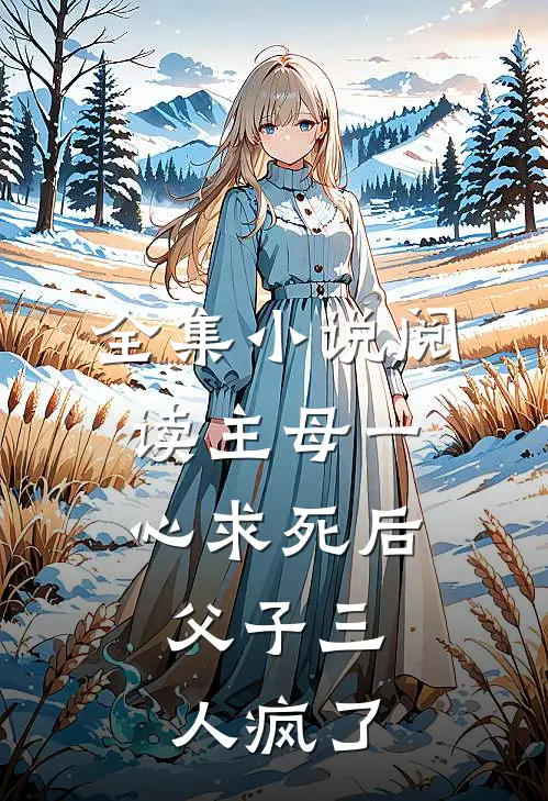 全集小说阅读主母一心求死后，父子三人疯了