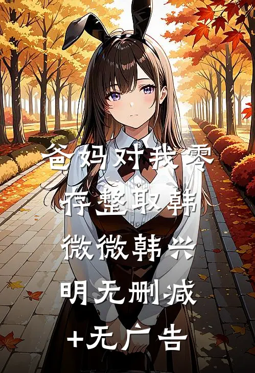 爸妈对我零存整取韩微微韩兴明无删减+无广告