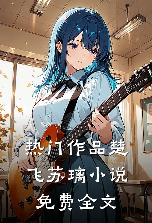 热门作品楚飞苏璃小说免费全文