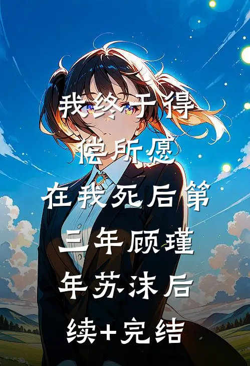 我终于得偿所愿，在我死后第三年顾瑾年苏沫后续+完结