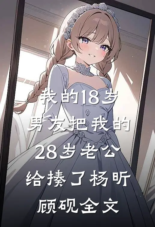 我的18岁男友把我的28岁老公给揍了杨昕顾砚全文