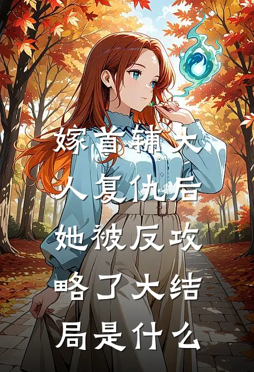 嫁首辅大人复仇后，她被反攻略了大结局是什么