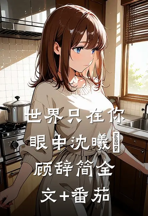 世界只在你眼中沈曦玥顾辞简全文+番茄