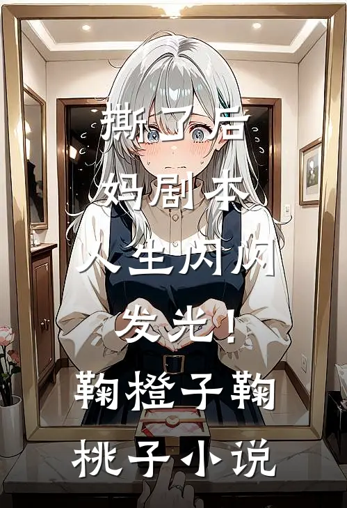 撕了后妈剧本，人生闪闪发光！鞠橙子鞠桃子小说