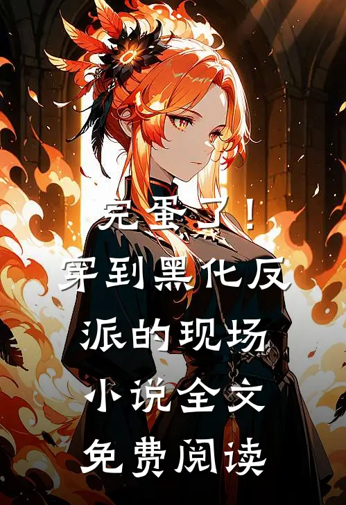 完蛋了！穿到黑化反派的现场小说全文免费阅读