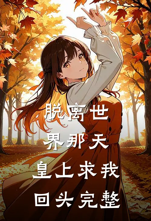 脱离世界那天，皇上求我回头完整