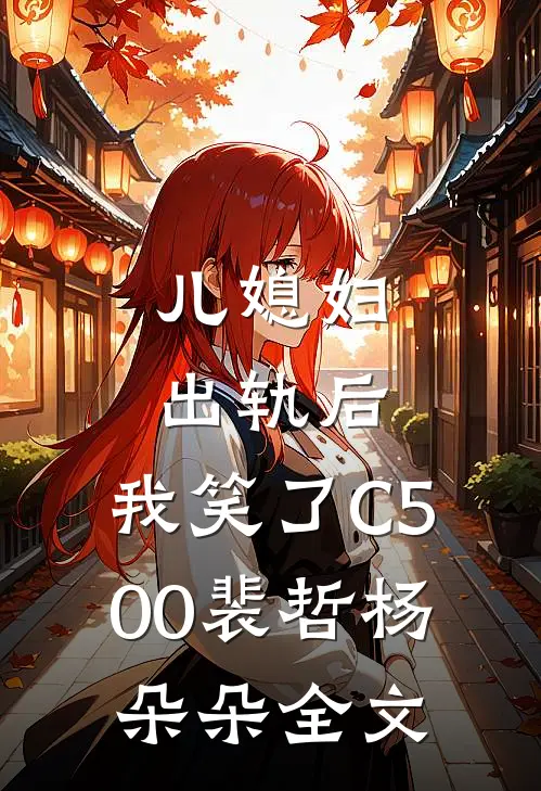 儿媳妇出轨后，我笑了C500裴哲杨朵朵全文