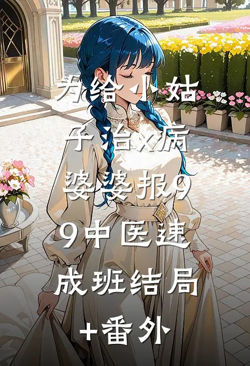 为给小姑子治x病，婆婆报9.9中医速成班结局+番外