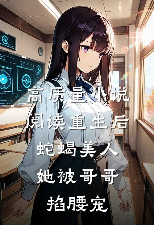 高质量小说阅读重生后，蛇蝎美人她被哥哥掐腰宠
