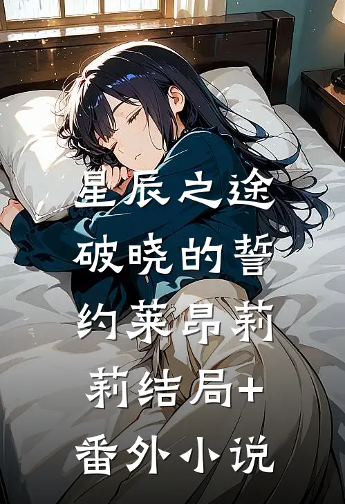 星辰之途：破晓的誓约莱昂莉莉结局+番外小说