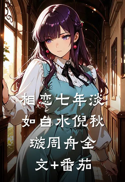 相恋七年淡如白水倪秋璇周舟全文+番茄