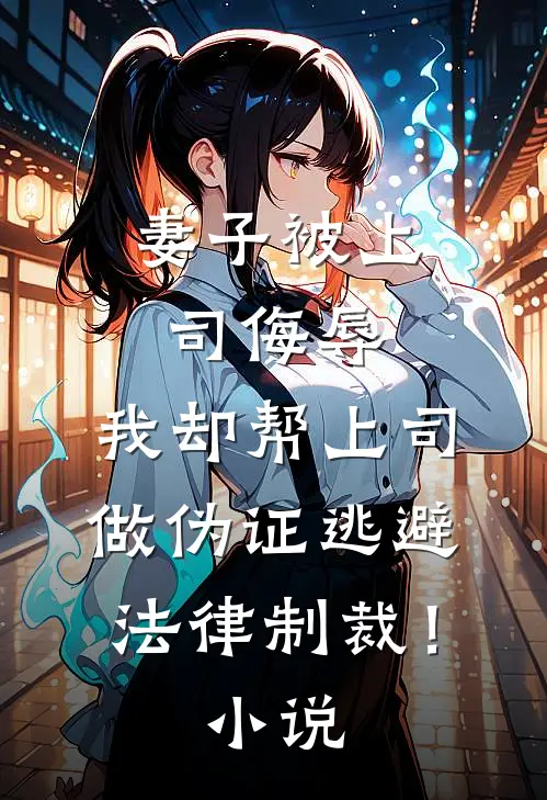 妻子被上司侮辱，我却帮上司做伪证逃避法律制裁！小说
