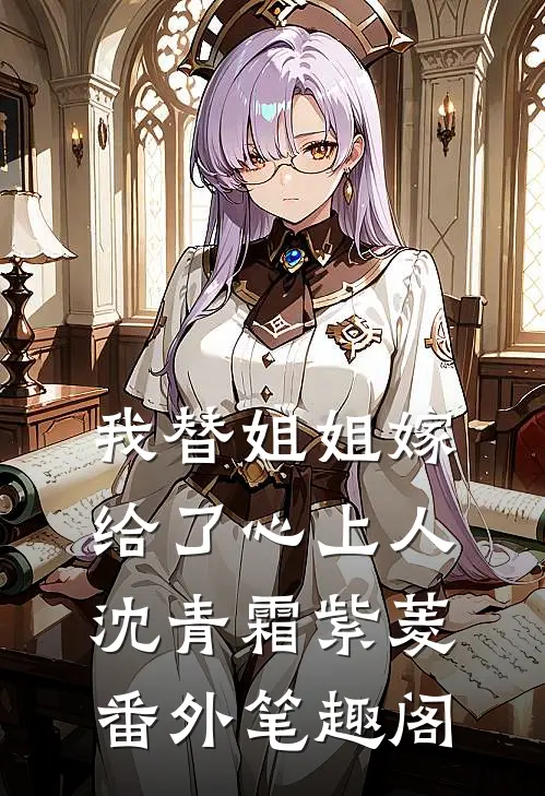 我替姐姐嫁给了心上人：沈青霜紫菱番外笔趣阁