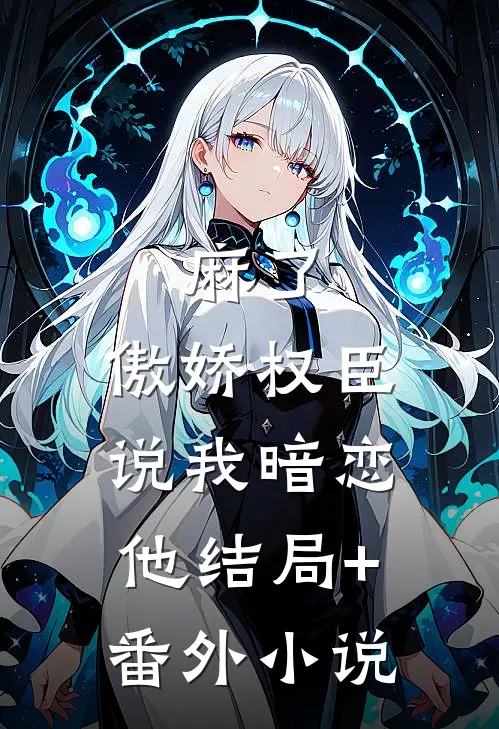 麻了，傲娇权臣说我暗恋他结局+番外小说