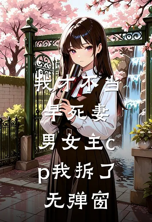 我才不当早死妻，男女主cp我拆了无弹窗