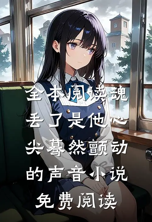 全本阅读魂丢了是他心尖蓦然颤动的声音小说免费阅读