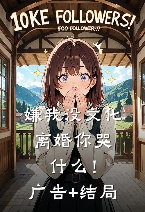 嫌我没文化，离婚你哭什么！广告+结局