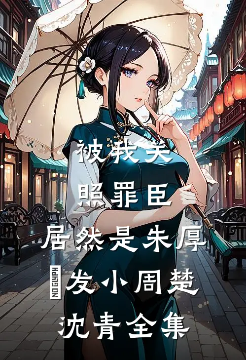 被我关照罪臣，居然是朱厚熜发小周楚沈青 全集