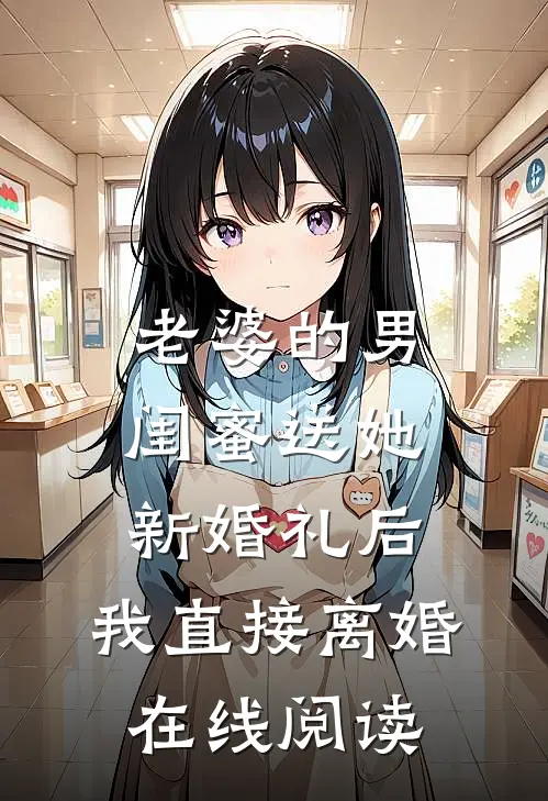 老婆的男闺蜜送她新婚礼后，我直接离婚在线阅读