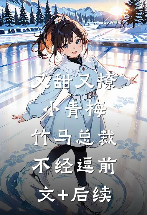 又甜又撩小青梅，竹马总裁不经逗前文+后续