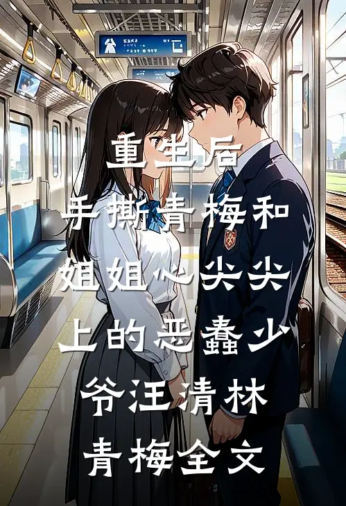 重生后，手撕青梅和姐姐心尖尖上的恶蠢少爷汪清林青梅全文