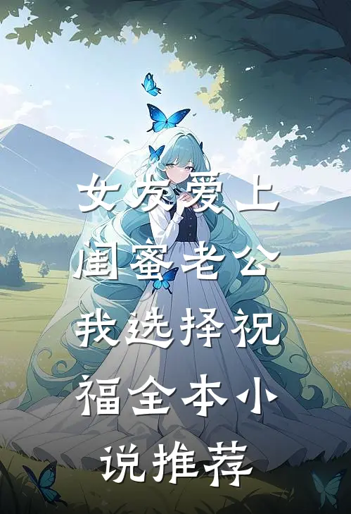 女友爱上闺蜜老公，我选择祝福全本小说推荐