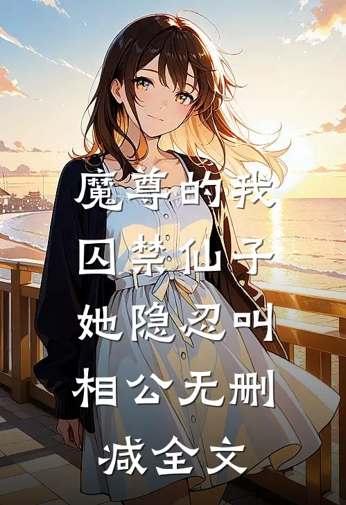 魔尊的我囚禁仙子，她隐忍叫相公无删减全文