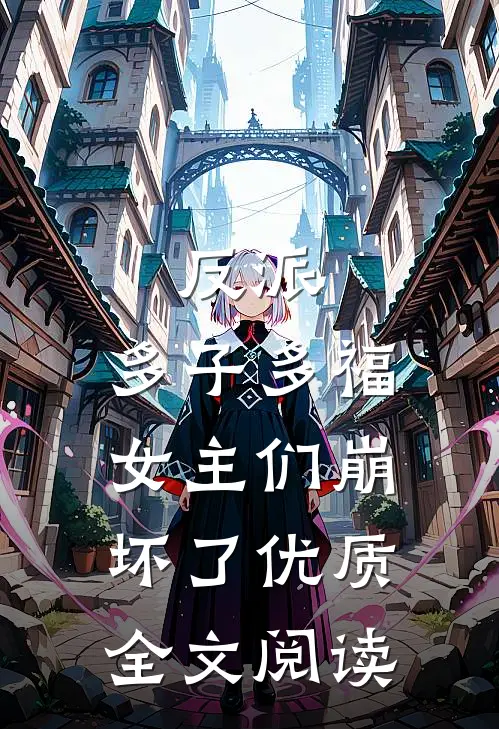 反派：多子多福，女主们崩坏了优质全文阅读