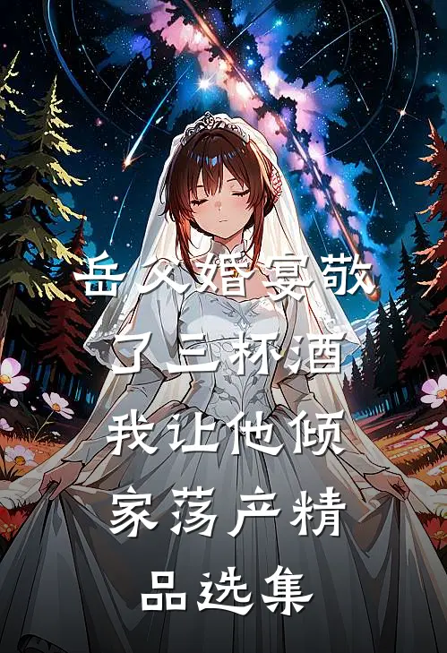 岳父婚宴敬了三杯酒，我让他倾家荡产精品选集