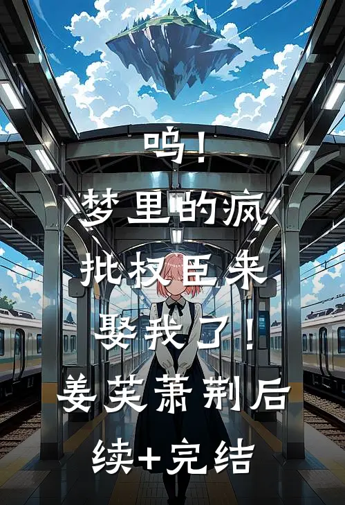 呜！梦里的疯批权臣来娶我了！姜芙萧荆后续+完结