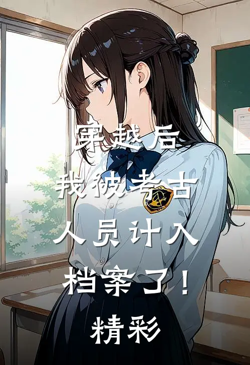 穿越后，我被考古人员计入档案了！精彩