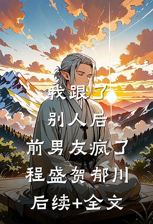 我跟了别人后，前男友疯了程盛贺郁川后续+全文