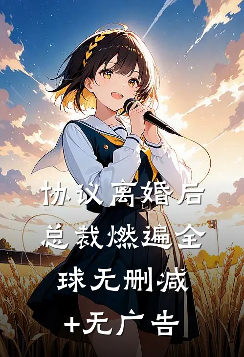 协议离婚后，总裁燃遍全球无删减+无广告