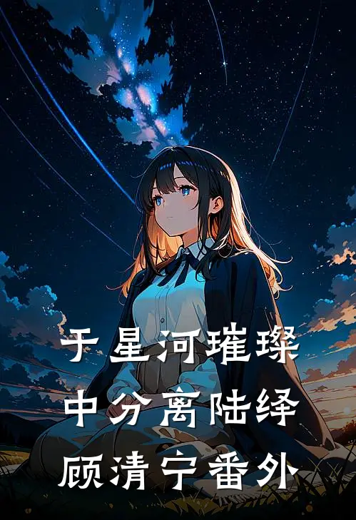 于星河璀璨中分离陆绎顾清宁番外