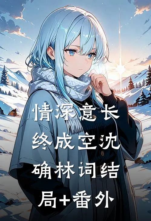 情深意长终成空沈确林词结局+番外