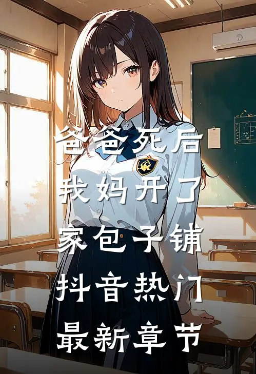 爸爸死后，我妈开了家包子铺抖音热门最新章节