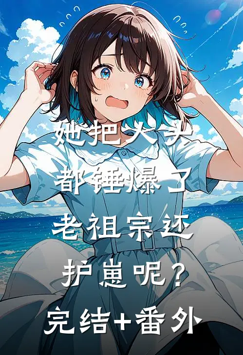 她把人头都锤爆了，老祖宗还护崽呢？完结+番外