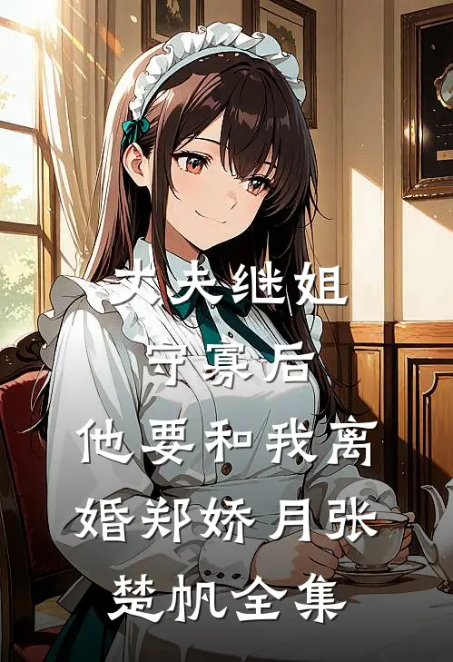 丈夫继姐守寡后，他要和我离婚郑娇月张楚帆 全集
