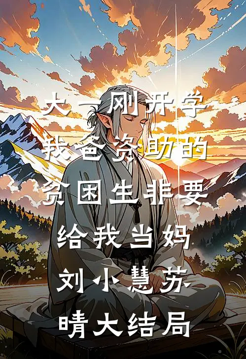 大一刚开学，我爸资助的贫困生非要给我当妈刘小慧苏晴大结局