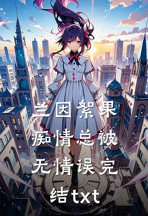 兰因絮果，痴情总被无情误完结txt