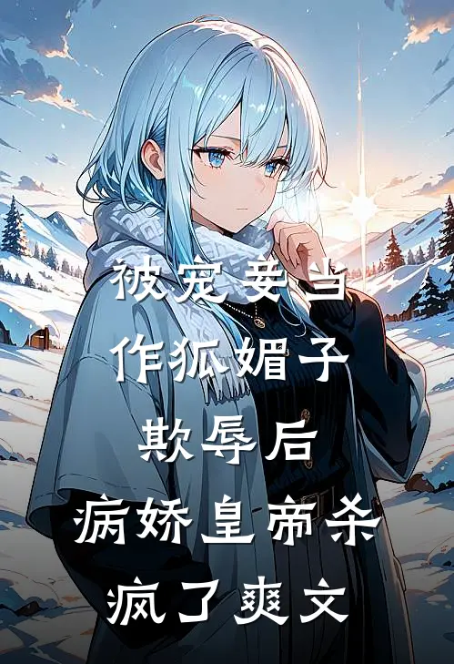 被宠妾当作狐媚子欺辱后，病娇皇帝杀疯了爽文