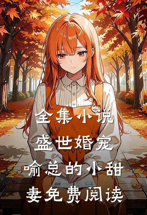 全集小说盛世婚宠,喻总的小甜妻免费阅读