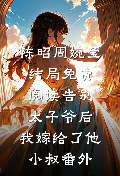 陈昭周婉莹结局免费阅读告别太子爷后，我嫁给了他小叔番外