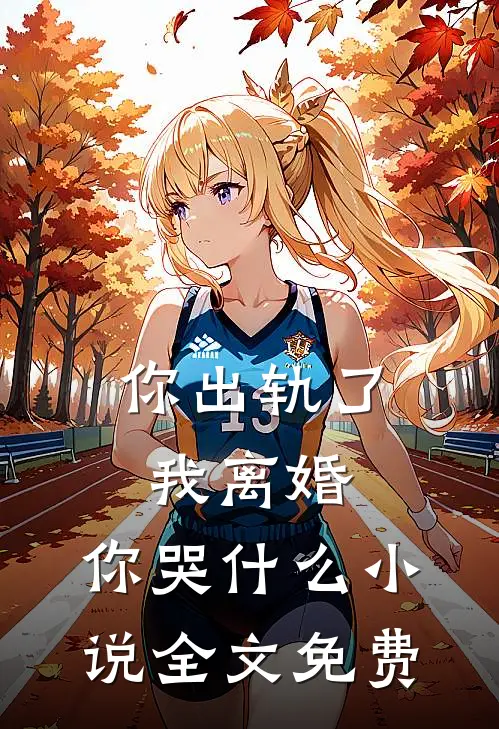 你出轨了，我离婚，你哭什么小说全文免费