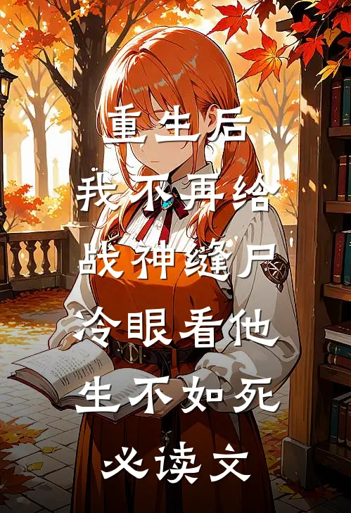重生后，我不再给战神缝尸，冷眼看他生不如死必读文
